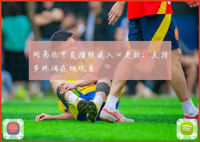网易西甲直播频道入口更新：支持多终端在线观看