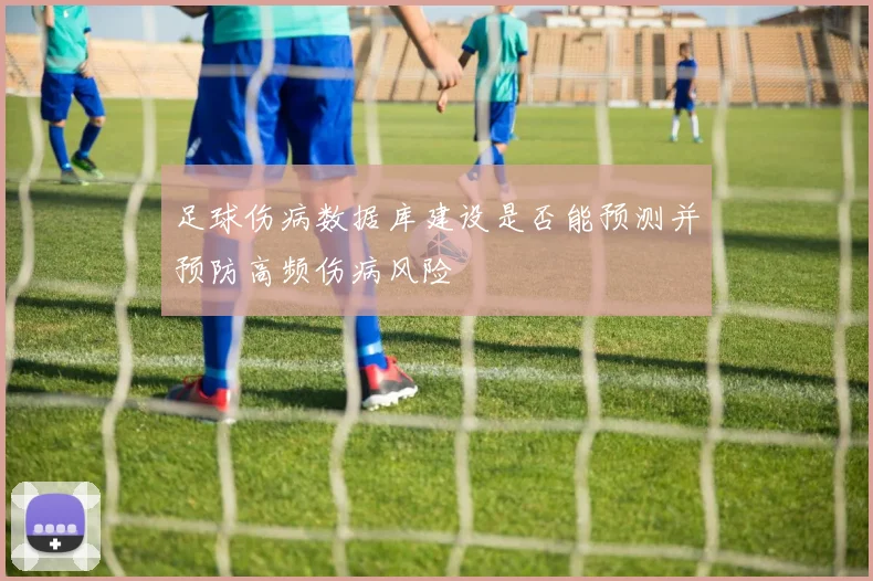 足球伤病数据库建设是否能预测并预防高频伤病风险