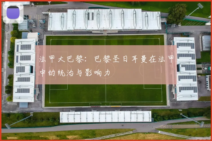 法甲大巴黎：巴黎圣日耳曼在法甲中的统治与影响力