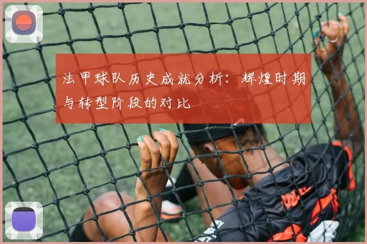 法甲球队历史成就分析：辉煌时期与转型阶段的对比