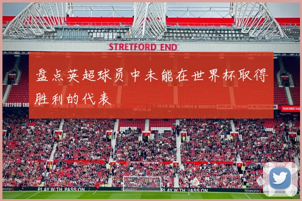 盘点英超球员中未能在世界杯取得胜利的代表