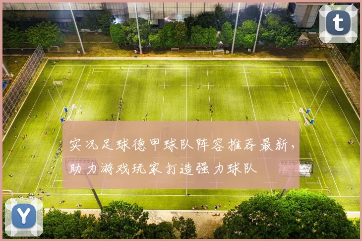 实况足球德甲球队阵容推荐最新，助力游戏玩家打造强力球队