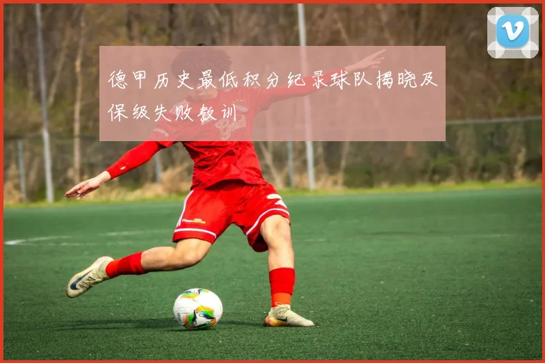 德甲历史最低积分纪录球队揭晓及保级失败教训