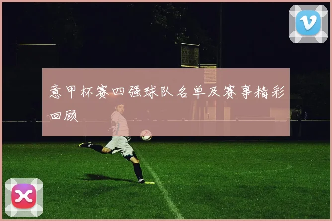意甲杯赛四强球队名单及赛事精彩回顾