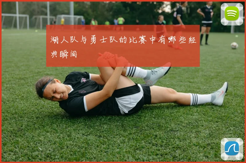 湖人队与勇士队的比赛中有哪些经典瞬间